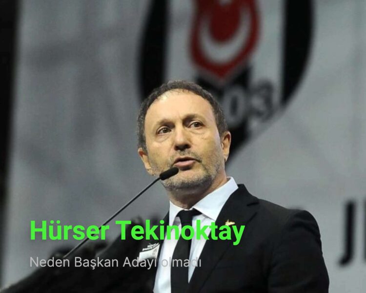 Hürser Tekinoktay Neden Beşiktaş Başkan Adayı Olmadı